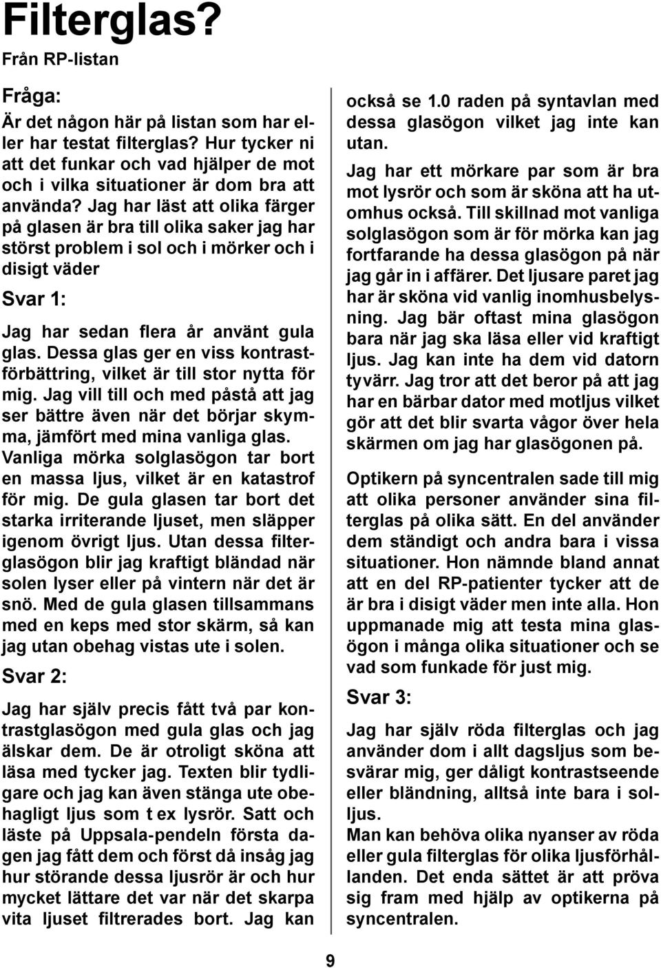 Dessa glas ger en viss kontrastförbättring, vilket är till stor nytta för mig. Jag vill till och med påstå att jag ser bättre även när det börjar skymma, jämfört med mina vanliga glas.