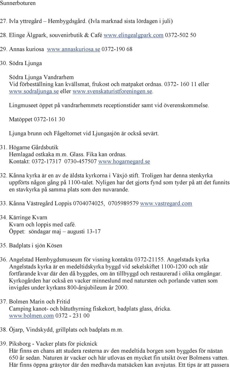 eller www.svenskaturistforeningen.se. Lingmuseet öppet på vandrarhemmets receptionstider samt vid överenskommelse. Matöppet 0372-161 30 Ljunga brunn och Fågeltornet vid Ljungasjön är också sevärt. 31.