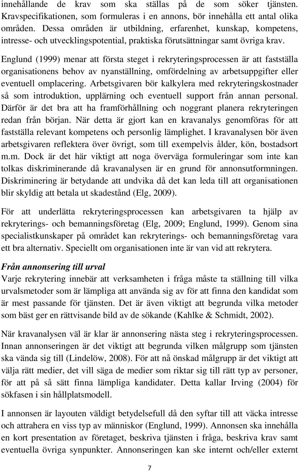 Englund (1999) menar att första steget i rekryteringsprocessen är att fastställa organisationens behov av nyanställning, omfördelning av arbetsuppgifter eller eventuell omplacering.