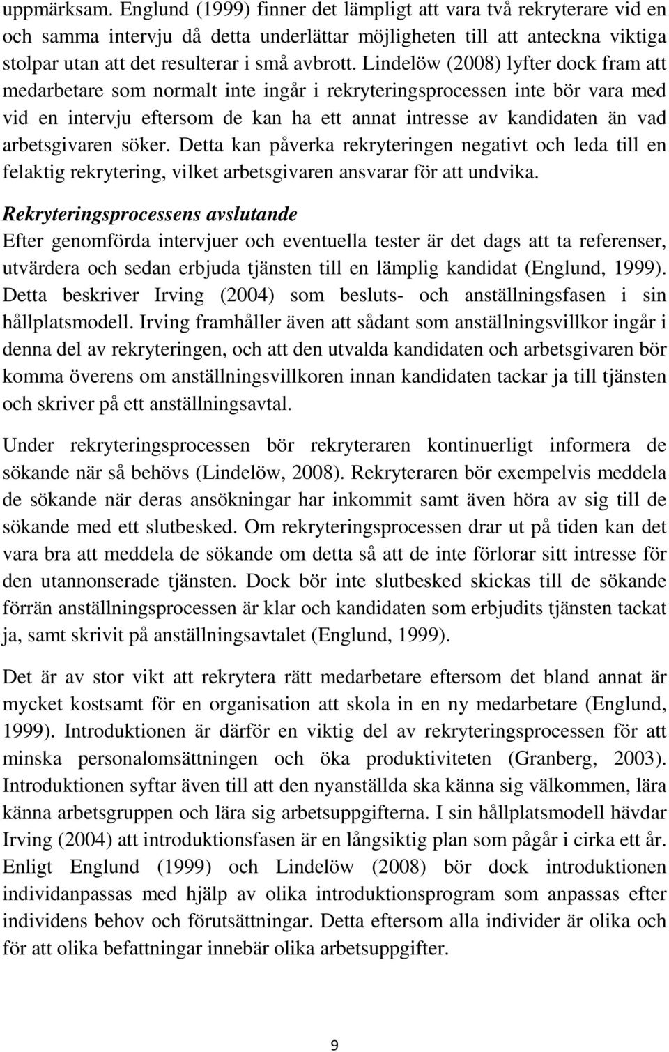 Lindelöw (2008) lyfter dock fram att medarbetare som normalt inte ingår i rekryteringsprocessen inte bör vara med vid en intervju eftersom de kan ha ett annat intresse av kandidaten än vad