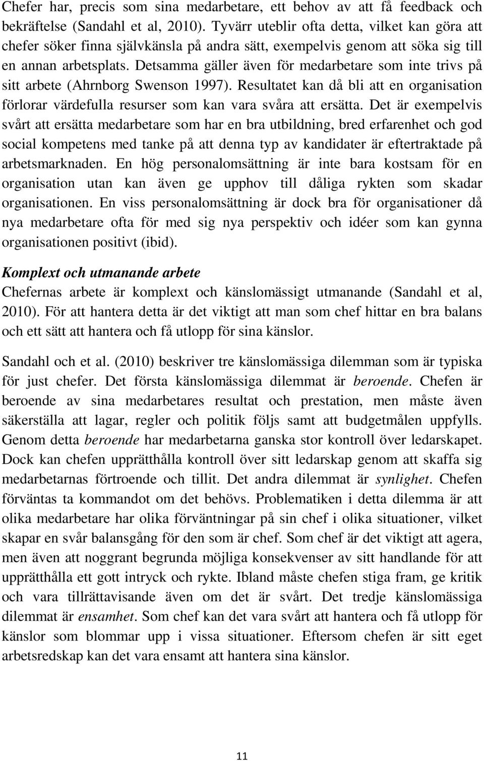 Detsamma gäller även för medarbetare som inte trivs på sitt arbete (Ahrnborg Swenson 1997). Resultatet kan då bli att en organisation förlorar värdefulla resurser som kan vara svåra att ersätta.