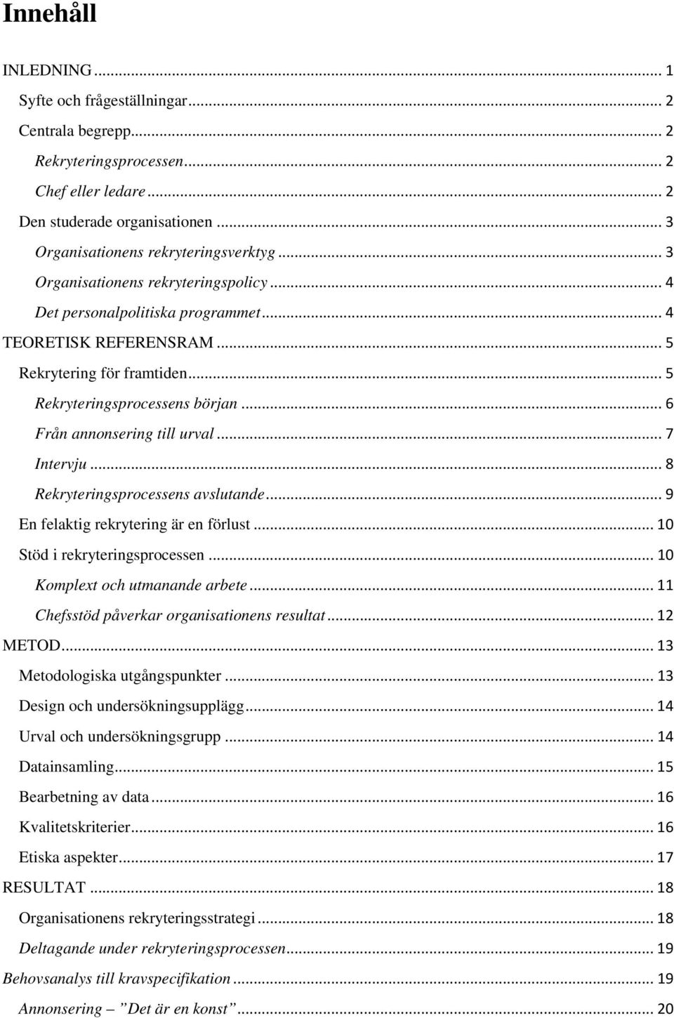 .. 6 Från annonsering till urval... 7 Intervju... 8 Rekryteringsprocessens avslutande... 9 En felaktig rekrytering är en förlust... 10 Stöd i rekryteringsprocessen... 10 Komplext och utmanande arbete.