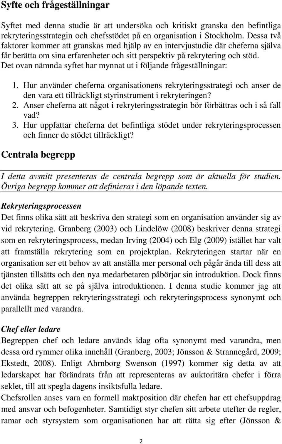 Det ovan nämnda syftet har mynnat ut i följande frågeställningar: 1. Hur använder cheferna organisationens rekryteringsstrategi och anser de den vara ett tillräckligt styrinstrument i rekryteringen?