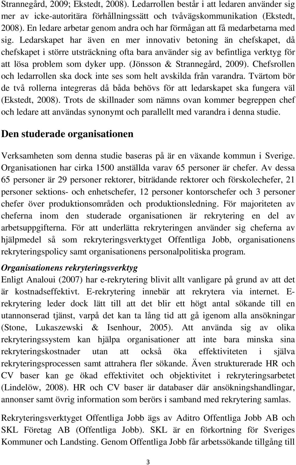 Ledarskapet har även en mer innovativ betoning än chefskapet, då chefskapet i större utsträckning ofta bara använder sig av befintliga verktyg för att lösa problem som dyker upp.