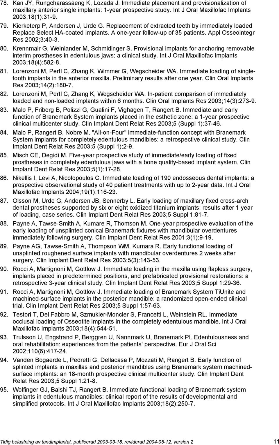 Krennmair G, Weinlander M, Schmidinger S. Provisional implants for anchoring removable interim prostheses in edentulous jaws: a clinical study. Int J Oral Maxillofac Implants 2003;18(4):582-8. 81.