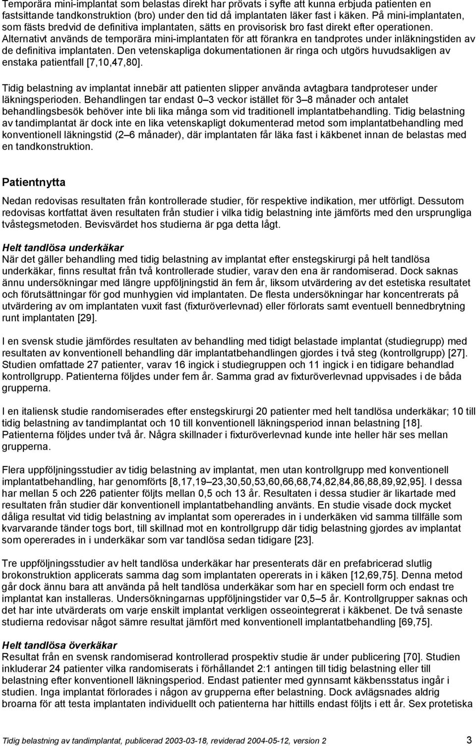 Alternativt används de temporära mini-implantaten för att förankra en tandprotes under inläkningstiden av de definitiva implantaten.