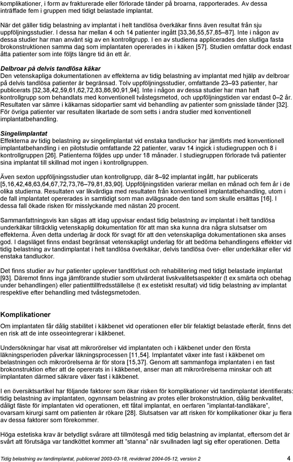 Inte i någon av dessa studier har man använt sig av en kontrollgrupp. I en av studierna applicerades den slutliga fasta brokonstruktionen samma dag som implantaten opererades in i käken [57].