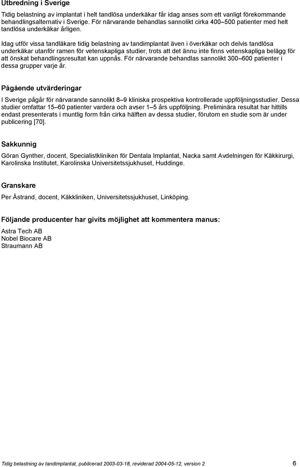 Idag utför vissa tandläkare tidig belastning av tandimplantat även i överkäkar och delvis tandlösa underkäkar utanför ramen för vetenskapliga studier, trots att det ännu inte finns vetenskapliga