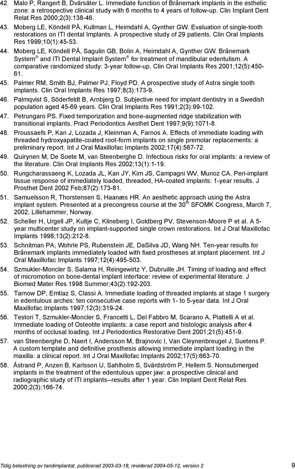 A prospective study of 29 patients. Clin Oral Implants Res 1999;10(1):45-53. 44. Moberg LE, Köndell PÅ, Sagulin GB, Bolin A, Heimdahl A, Gynther GW.
