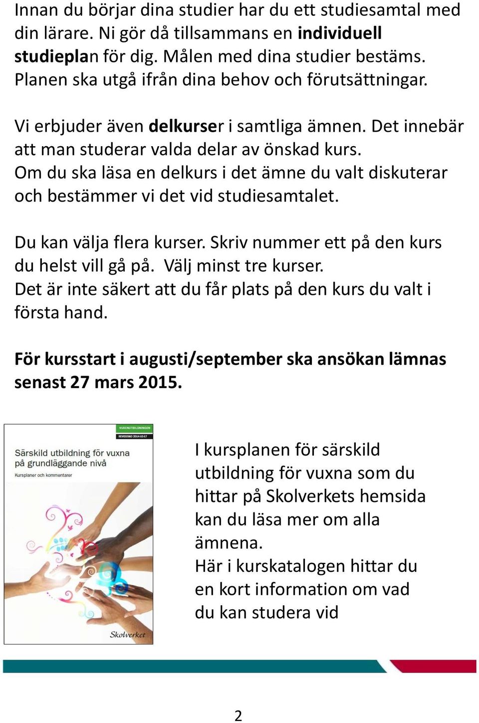 Om du ska läsa en delkurs i det ämne du valt diskuterar och bestämmer vi det vid studiesamtalet. Du kan välja flera kurser. Skriv nummer ett på den kurs du helst vill gå på. Välj minst tre kurser.