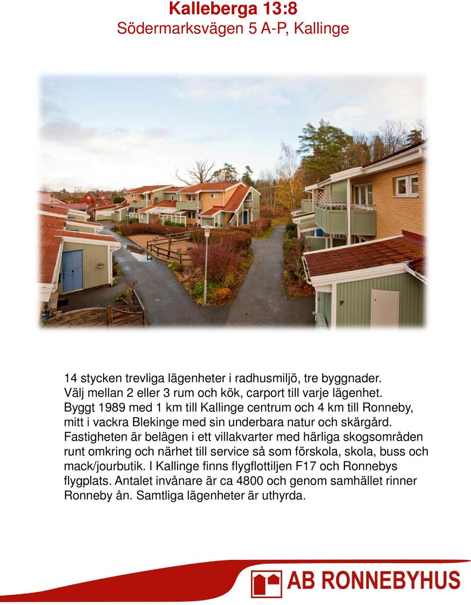 Byggt 1989 med 1 km till Kallinge centrum och 4 km till Ronneby, mitt i vackra Blekinge med sin underbara natur och skärgård.