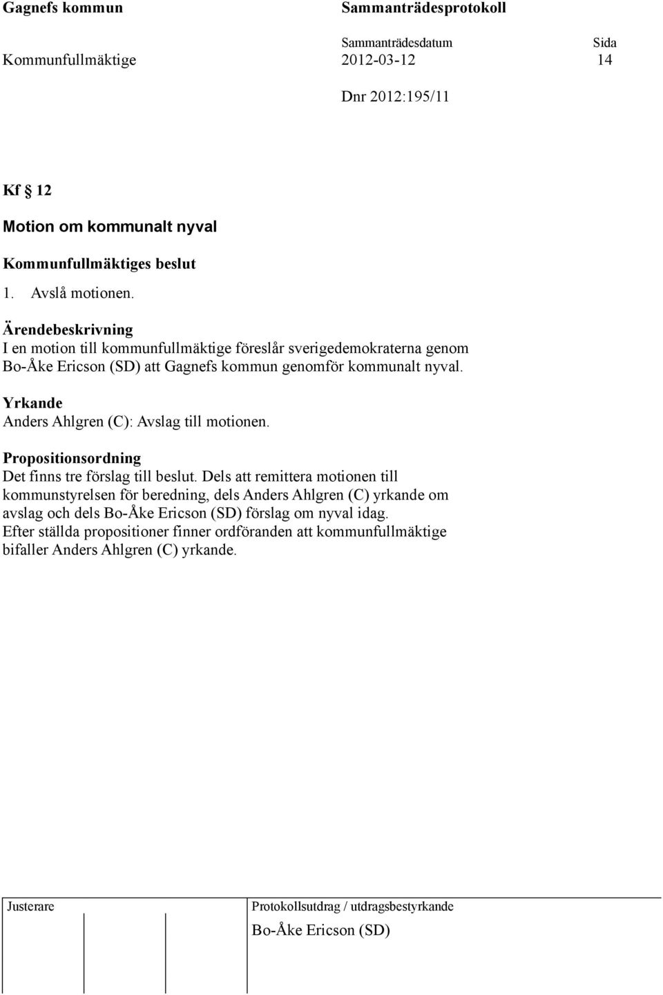Yrkande Anders Ahlgren (C): Avslag till motionen. Propositionsordning Det finns tre förslag till beslut.
