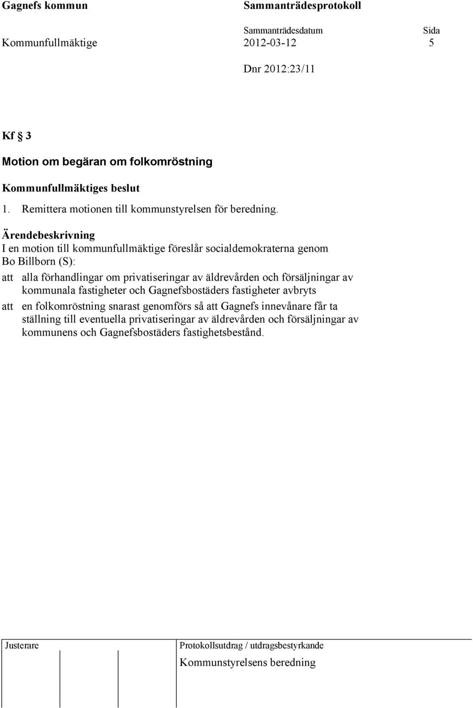 försäljningar av kommunala fastigheter och Gagnefsbostäders fastigheter avbryts att en folkomröstning snarast genomförs så att Gagnefs innevånare får
