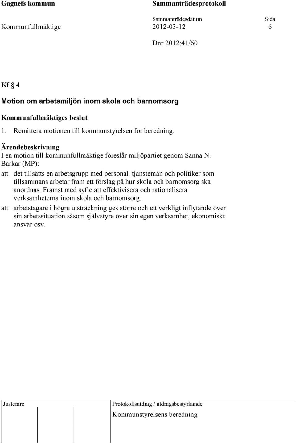 Barkar (MP): att det tillsätts en arbetsgrupp med personal, tjänstemän och politiker som tillsammans arbetar fram ett förslag på hur skola och barnomsorg ska anordnas.