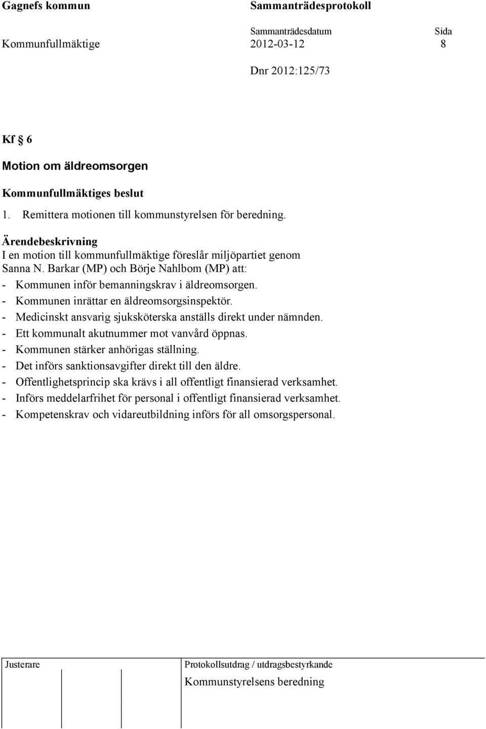 - Kommunen inrättar en äldreomsorgsinspektör. - Medicinskt ansvarig sjuksköterska anställs direkt under nämnden. - Ett kommunalt akutnummer mot vanvård öppnas.