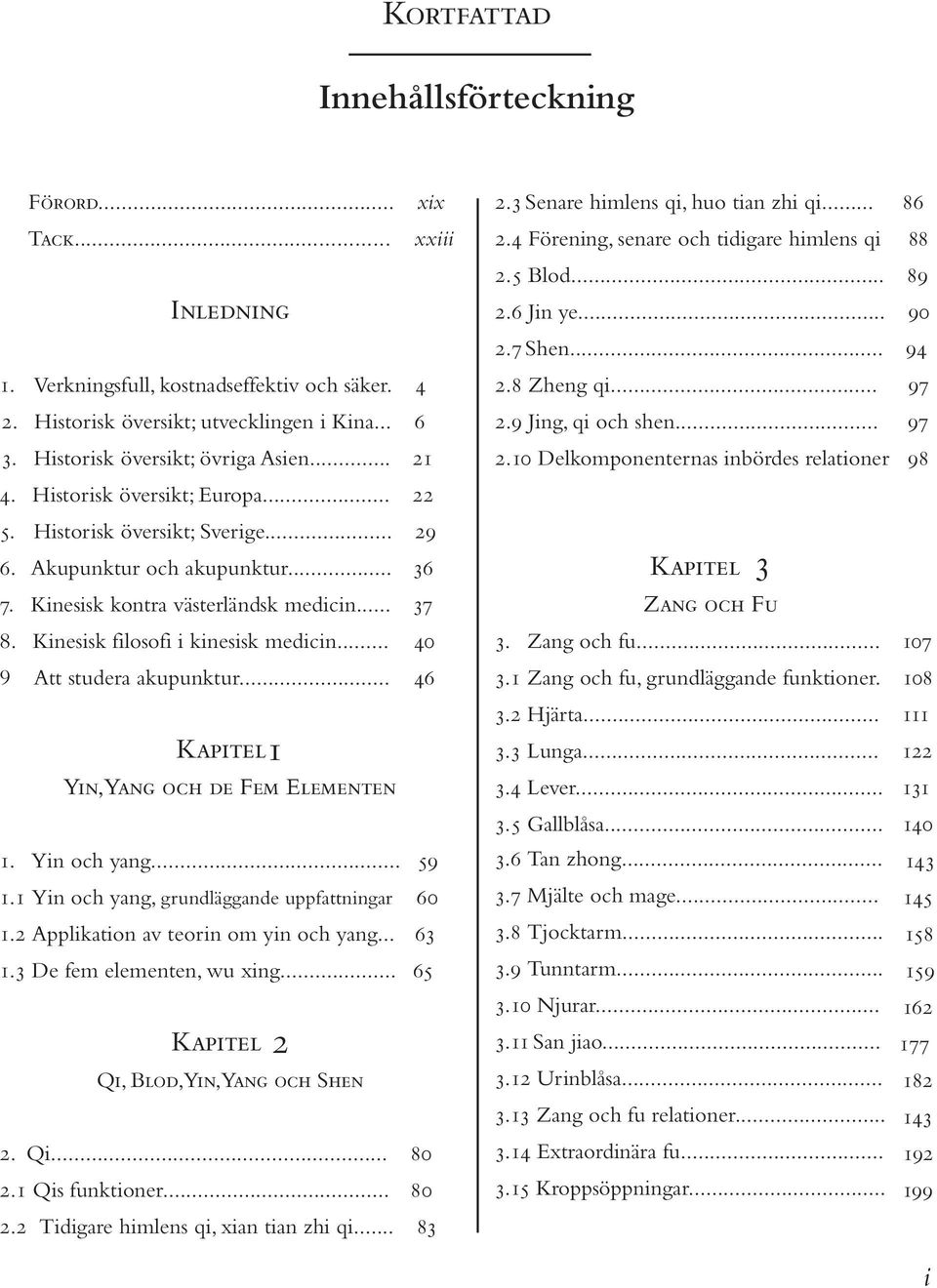 .. 40 9 Att studera akupunktur... 46 Kapitel1 Yin, Yang och de Fem Elementen xix xxiii 1. Yin och yang... 59 1.1 Yi n och yang, grundläggande uppfattningar 60 1.