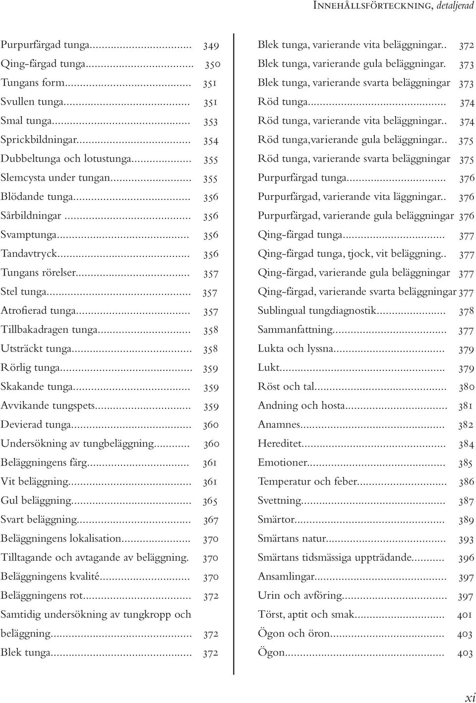 .. 357 Tillbakadragen tunga... 358 Utsträckt tunga... 358 Rörlig tunga... 359 Skakande tunga... 359 Avvikande tungspets... 359 Devierad tunga... 360 Undersökning av tungbeläggning.