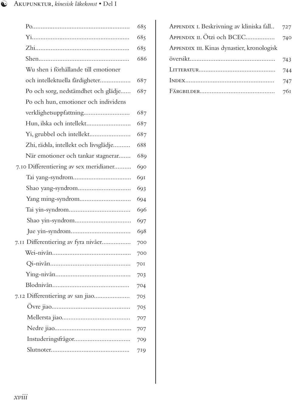 .. 688 När emotioner och tankar stagnerar... 689 7.10 Differentiering av sex meridianer... 690 Tai yang-syndrom... 691 Shao yang-syndrom... 693 Yang ming-syndrom... 694 Tai yin-syndrom.