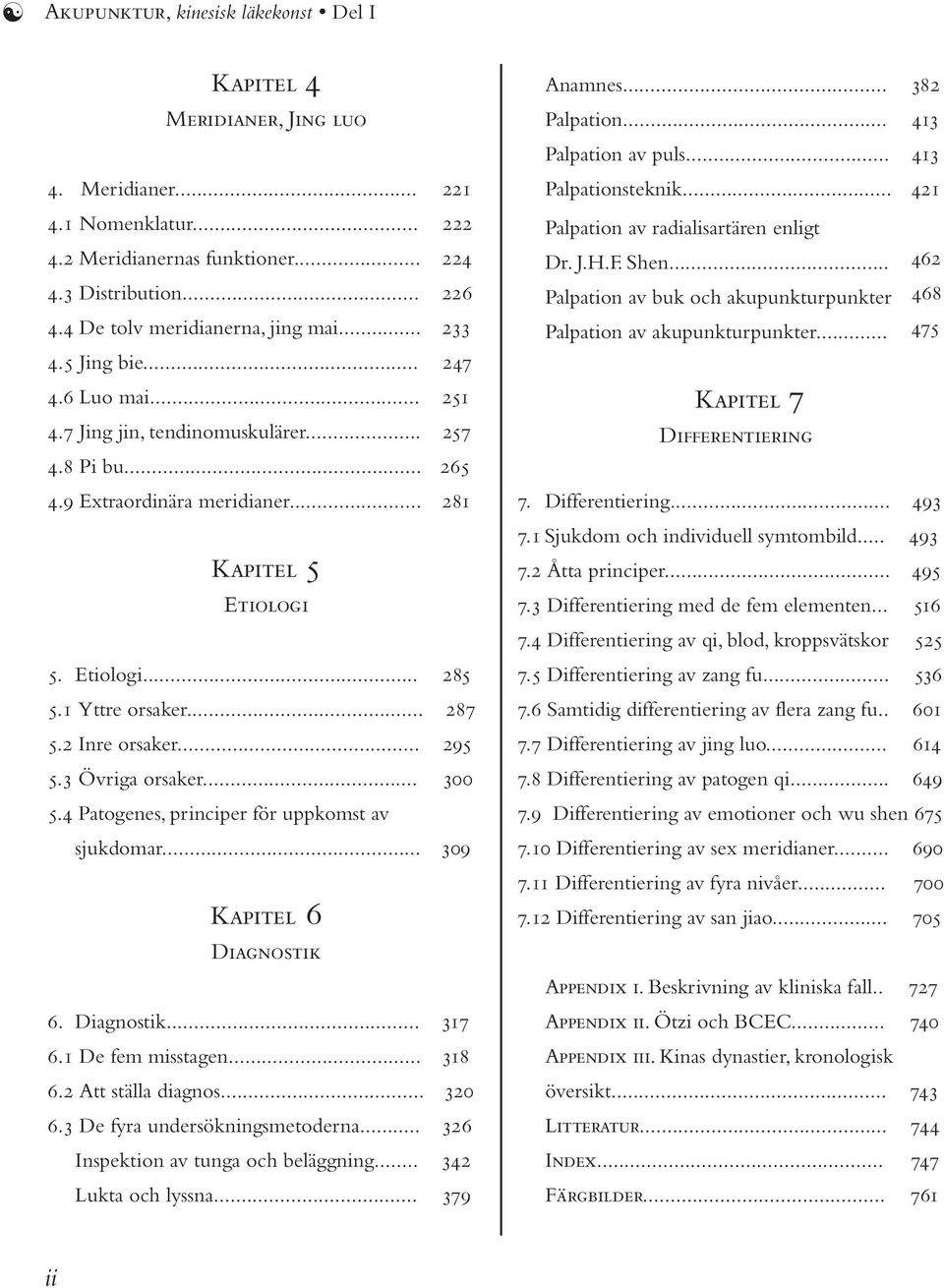 Etiologi... 285 5.1 Yttre orsaker... 287 5.2 Inre orsaker... 295 5.3 Övriga orsaker... 300 5.4 Patogenes, principer för uppkomst av sjukdomar... 309 Kapitel 6 Diagnostik 6. Diagnostik... 317 6.