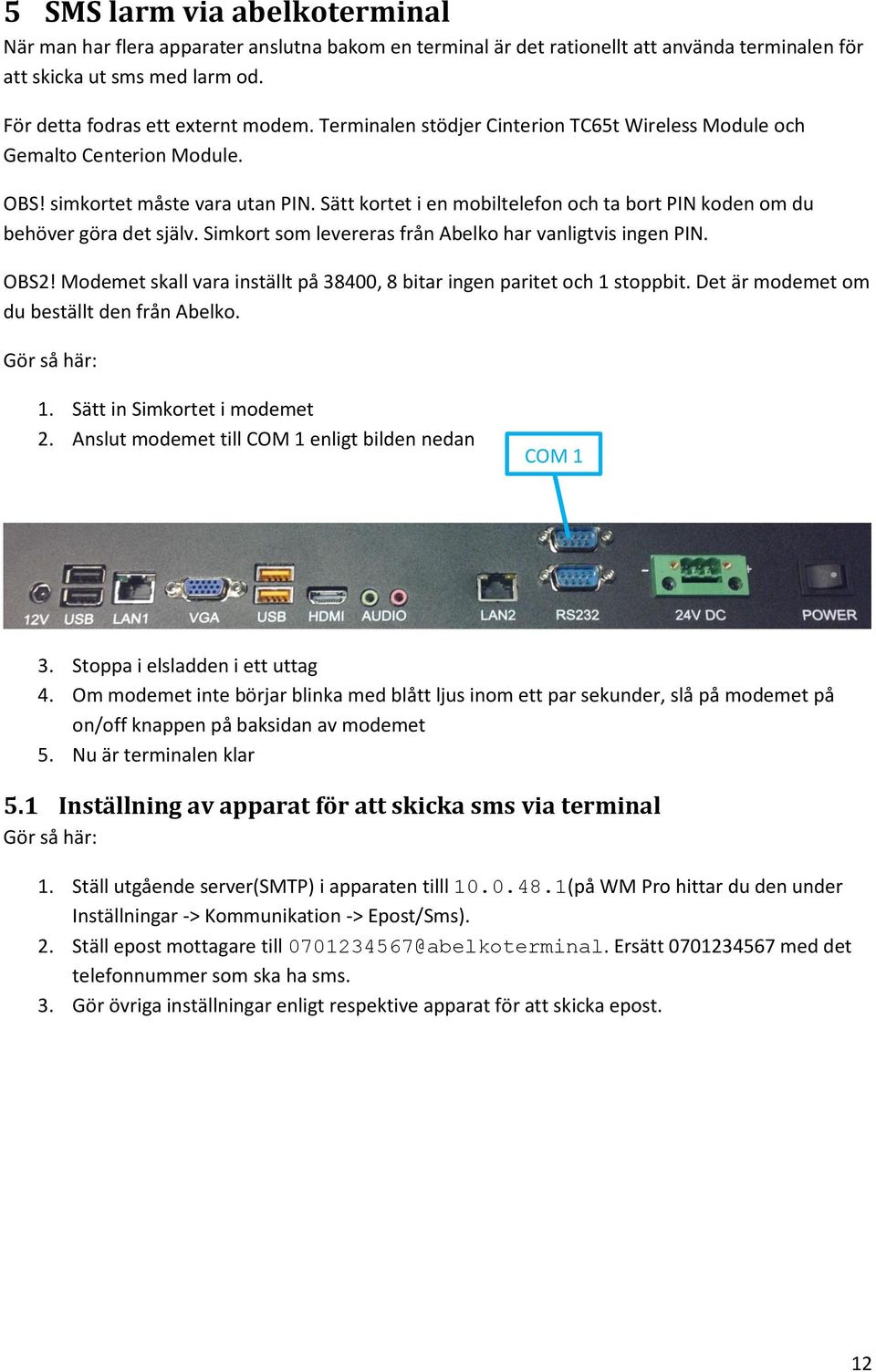 Simkort som levereras från Abelko har vanligtvis ingen PIN. OBS2! Modemet skall vara inställt på 38400, 8 bitar ingen paritet och 1 stoppbit. Det är modemet om du beställt den från Abelko.