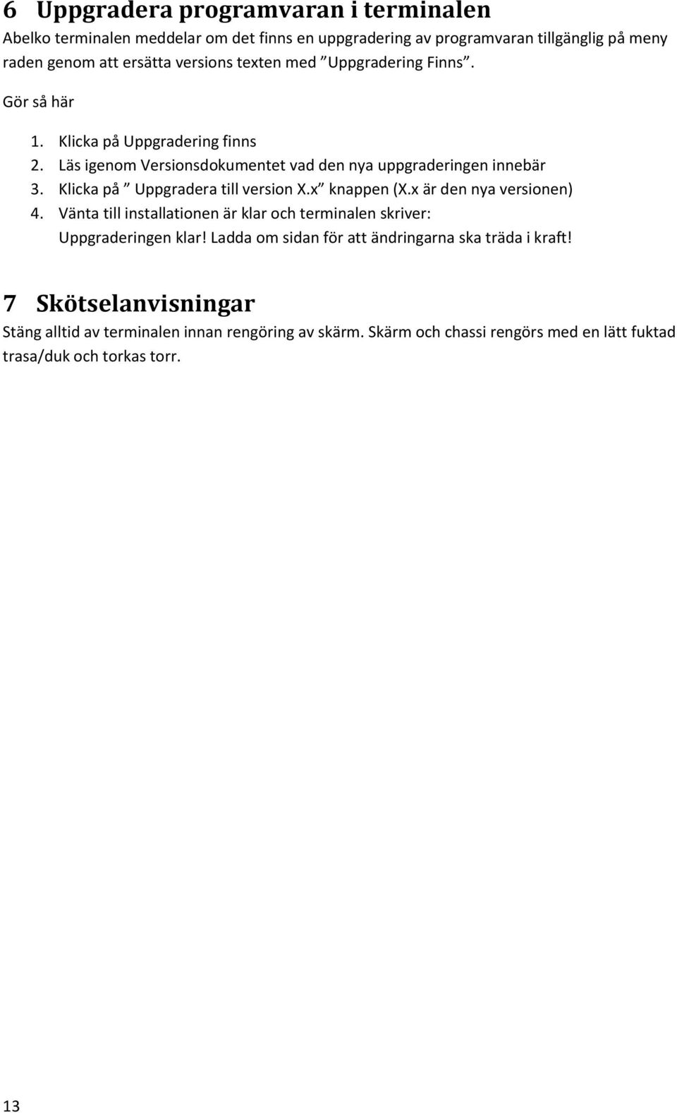Klicka på Uppgradera till version X.x knappen (X.x är den nya versionen) 4. Vänta till installationen är klar och terminalen skriver: Uppgraderingen klar!