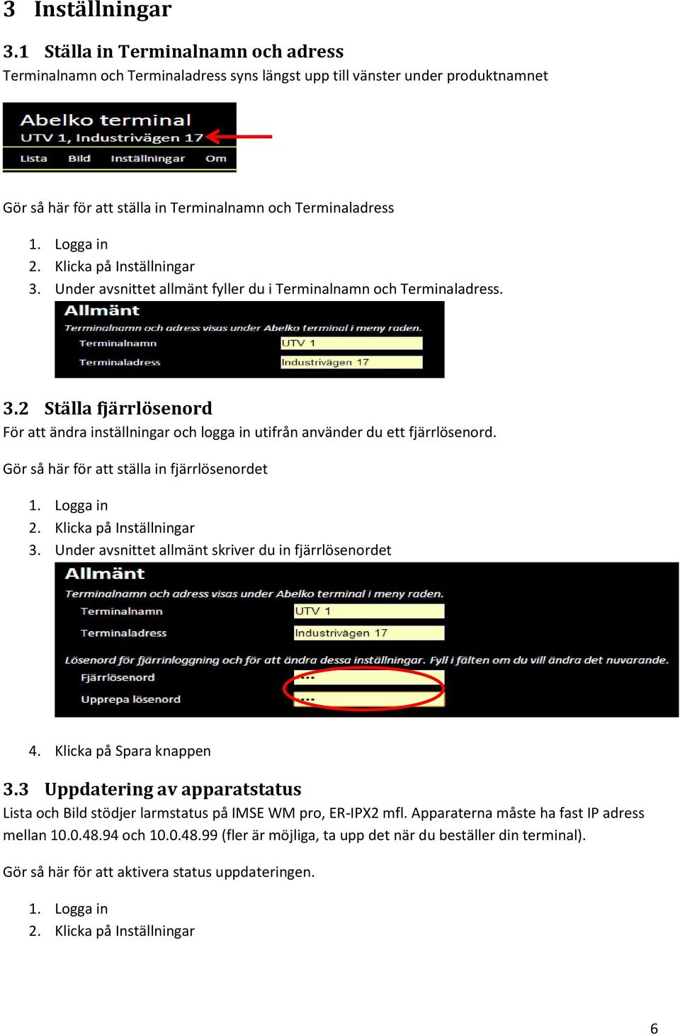 Gör så här för att ställa in fjärrlösenordet 1. Logga in 2. Klicka på Inställningar 3. Under avsnittet allmänt skriver du in fjärrlösenordet 4. Klicka på Spara knappen 3.