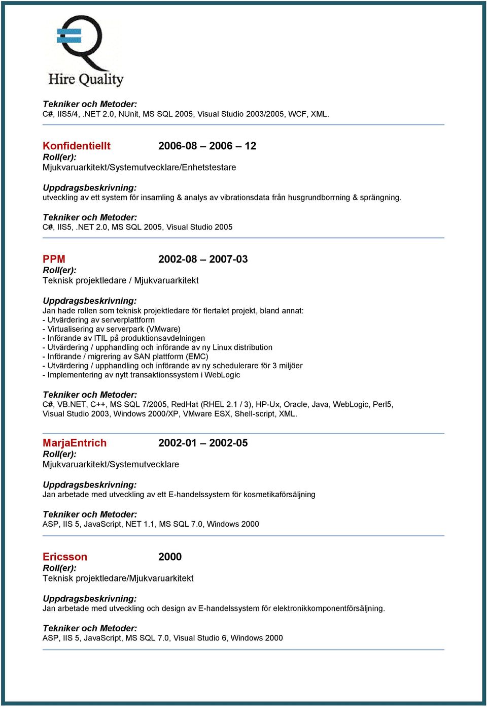 0, MS SQL 2005, Visual Studio 2005 PPM 2002 08 2007 03 Teknisk projektledare / Mjukvaruarkitekt Jan hade rollen som teknisk projektledare för flertalet projekt, bland annat: - Utvärdering av