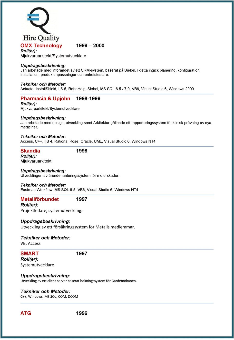 0, VB6, Visual Studio 6, Windows 2000 Pharmacia & Upjohn 1998 1999 Mjukvaruarkitekt/Systemutvecklare Jan arbetade med design, utveckling samt Arkitektur gällande ett rapporteringssystem för klinisk