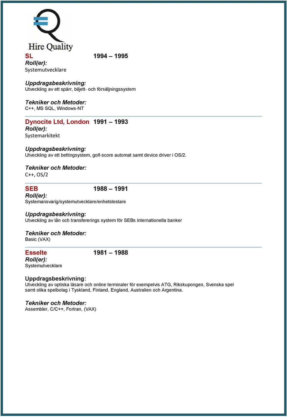 C++, OS/2 SEB 1988 1991 Systemansvarig/systemutvecklare/enhetstestare Utveckling av lån och transfererings system för SEBs internationella banker Basic (VAX)