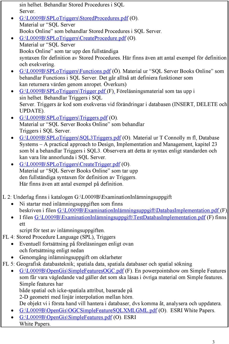 Här finns även att antal exempel för definition och exekvering. G:\L0009B\SPLoTriggers\Functions.pdf (Ö). Material ur SQL Server Books Online som behandlar Functions i SQL Server.