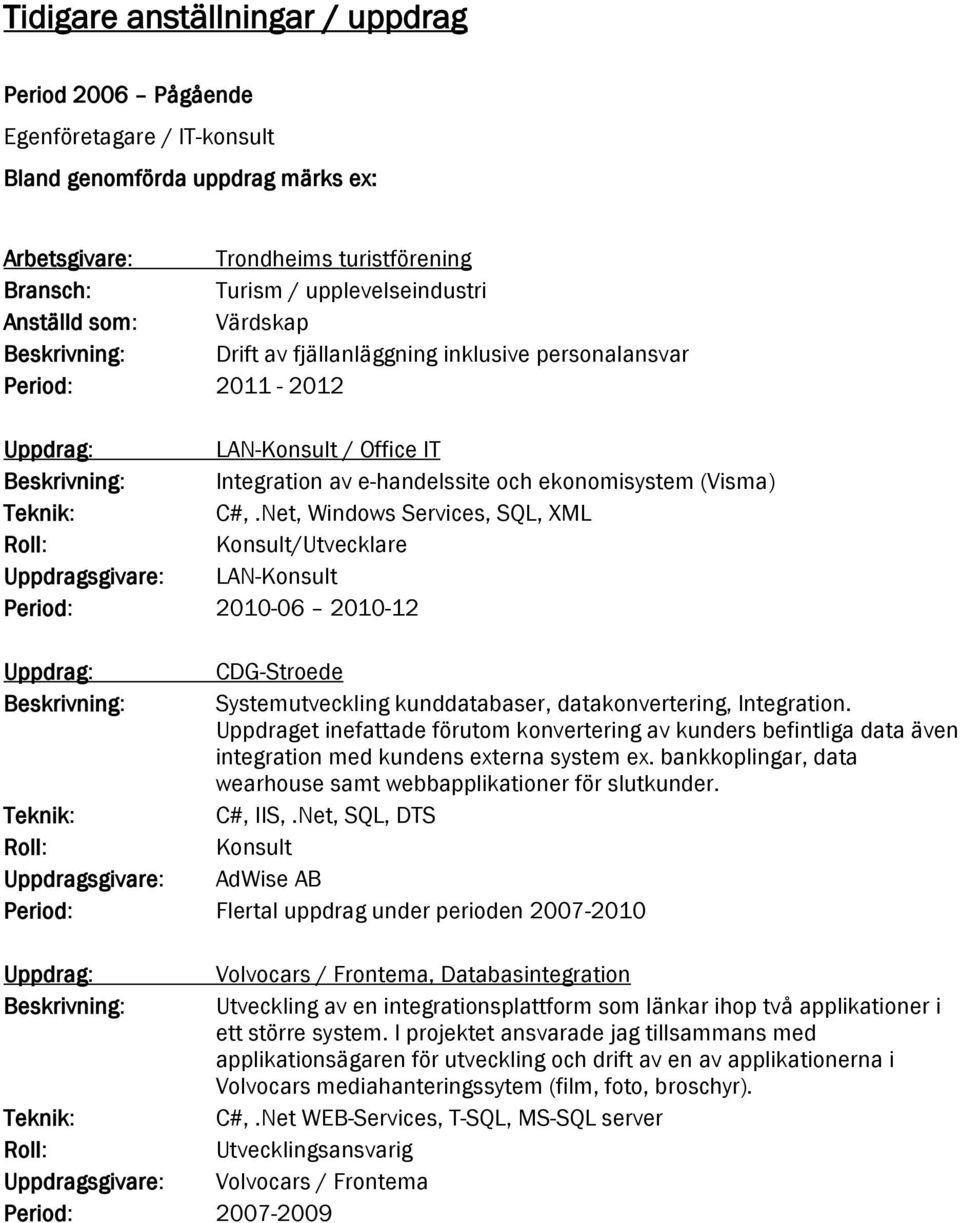 Net, Windows Services, SQL, XML Konsult/Utvecklare Uppdragsgivare: LAN-Konsult Period: 2010-06 2010-12 CDG-Stroede Systemutveckling kunddatabaser, datakonvertering, Integration.