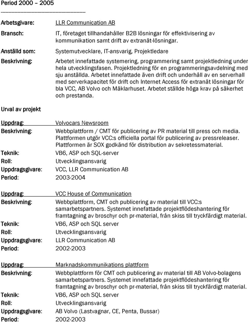 Systemutvecklare, IT-ansvarig, Projektledare Arbetet innefattade systemering, programmering samt projektledning under hela utvecklingsfasen.