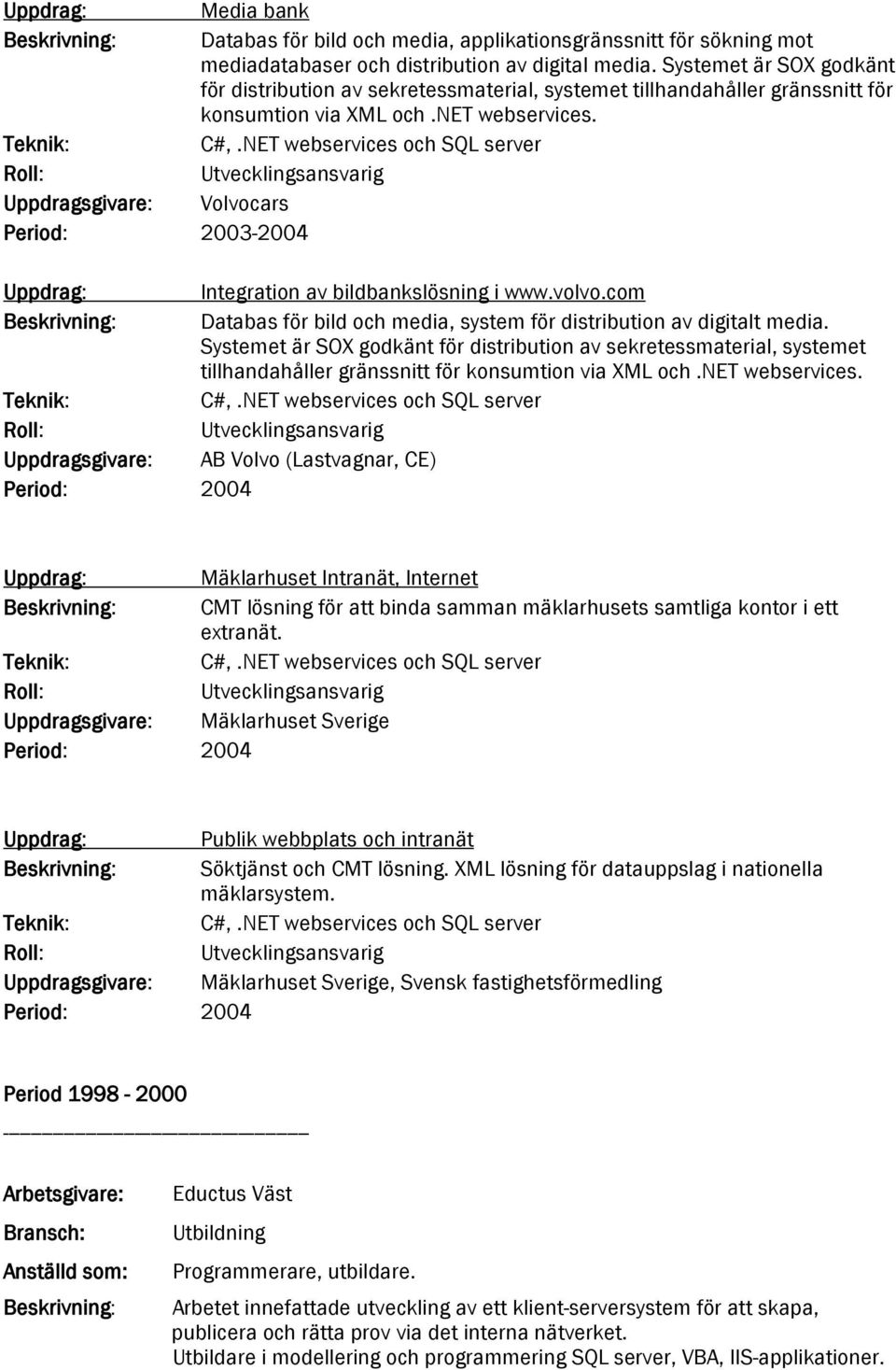 Uppdragsgivare: Volvocars Period: 2003-2004 Integration av bildbankslösning i www.volvo.com Databas för bild och media, system för distribution av digitalt media.