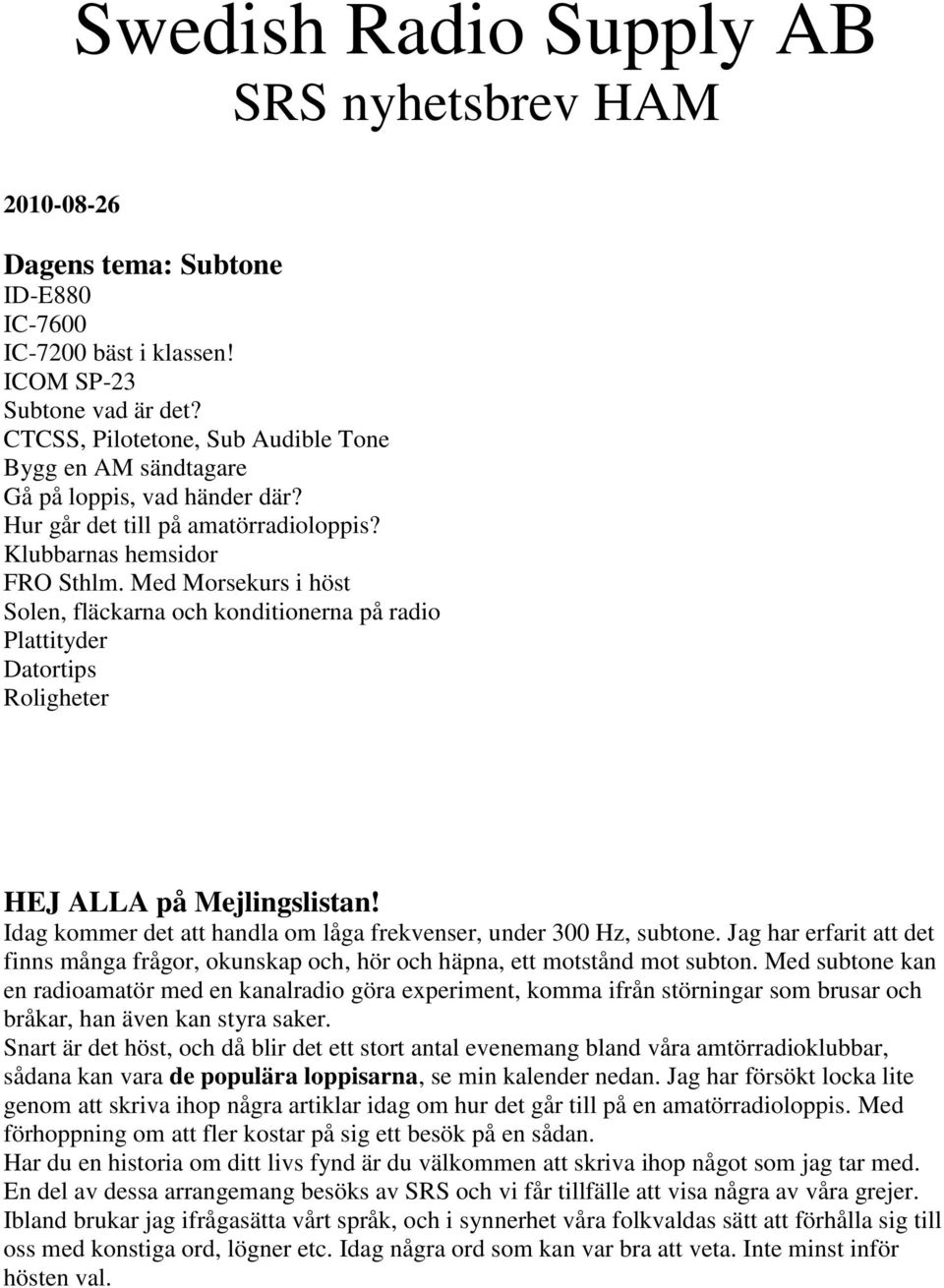 Med Morsekurs i höst Solen, fläckarna och konditionerna på radio Plattityder Datortips Roligheter HEJ ALLA på Mejlingslistan! Idag kommer det att handla om låga frekvenser, under 300 Hz, subtone.