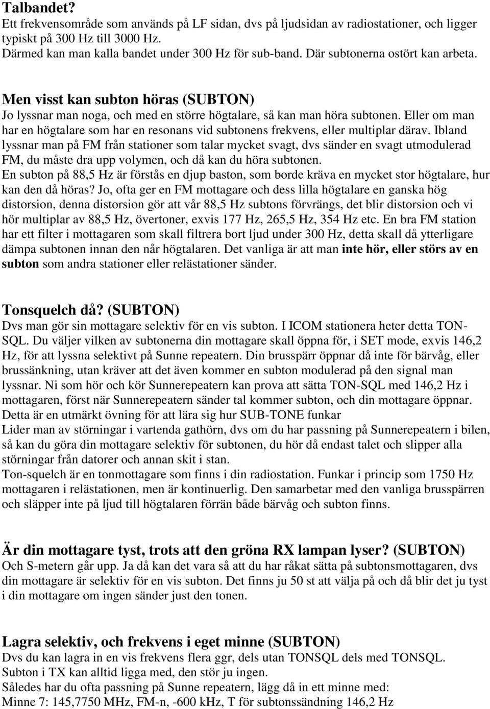 Eller om man har en högtalare som har en resonans vid subtonens frekvens, eller multiplar därav.