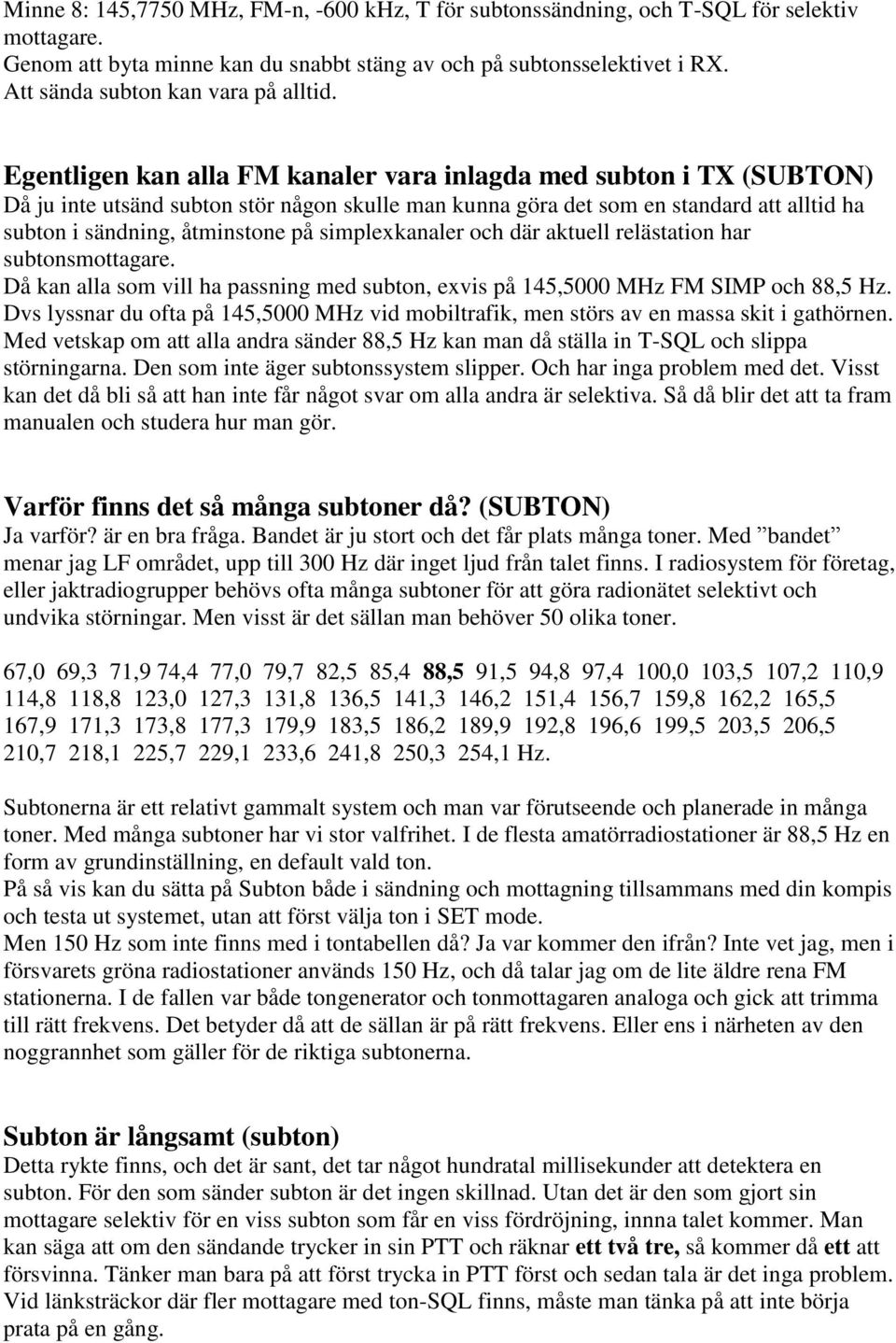 Egentligen kan alla FM kanaler vara inlagda med subton i TX (SUBTON) Då ju inte utsänd subton stör någon skulle man kunna göra det som en standard att alltid ha subton i sändning, åtminstone på