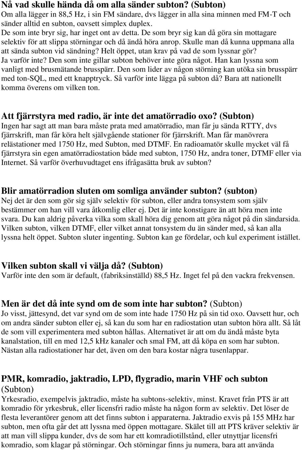Skulle man då kunna uppmana alla att sända subton vid sändning? Helt öppet, utan krav på vad de som lyssnar gör? Ja varför inte? Den som inte gillar subton behöver inte göra något.