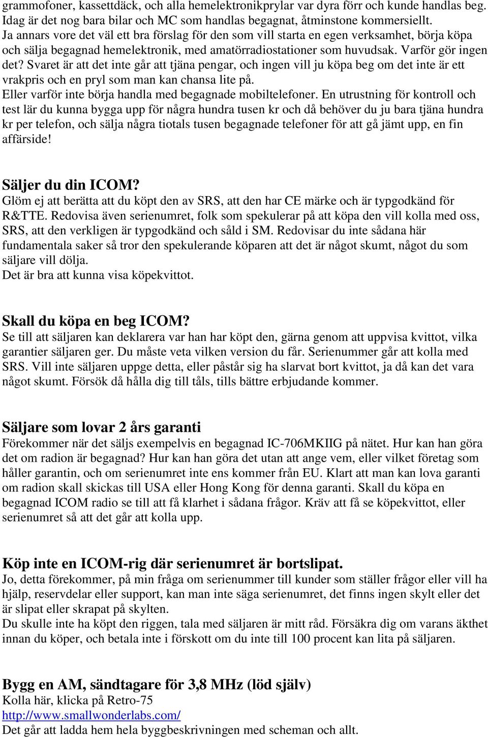 Svaret är att det inte går att tjäna pengar, och ingen vill ju köpa beg om det inte är ett vrakpris och en pryl som man kan chansa lite på. Eller varför inte börja handla med begagnade mobiltelefoner.