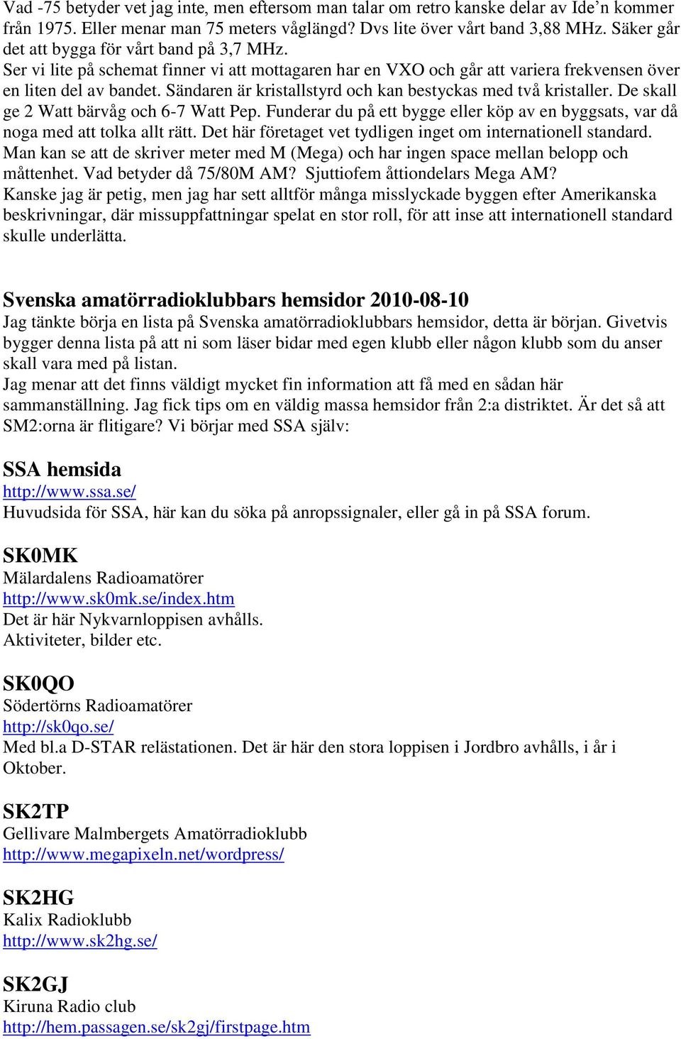 Sändaren är kristallstyrd och kan bestyckas med två kristaller. De skall ge 2 Watt bärvåg och 6-7 Watt Pep. Funderar du på ett bygge eller köp av en byggsats, var då noga med att tolka allt rätt.