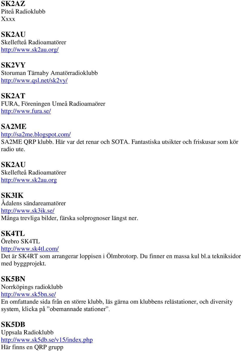 org SK3IK Ådalens sändareamatörer http://www.sk3ik.se/ Många trevliga bilder, färska solprognoser längst ner. SK4TL Örebro SK4TL http://www.sk4tl.