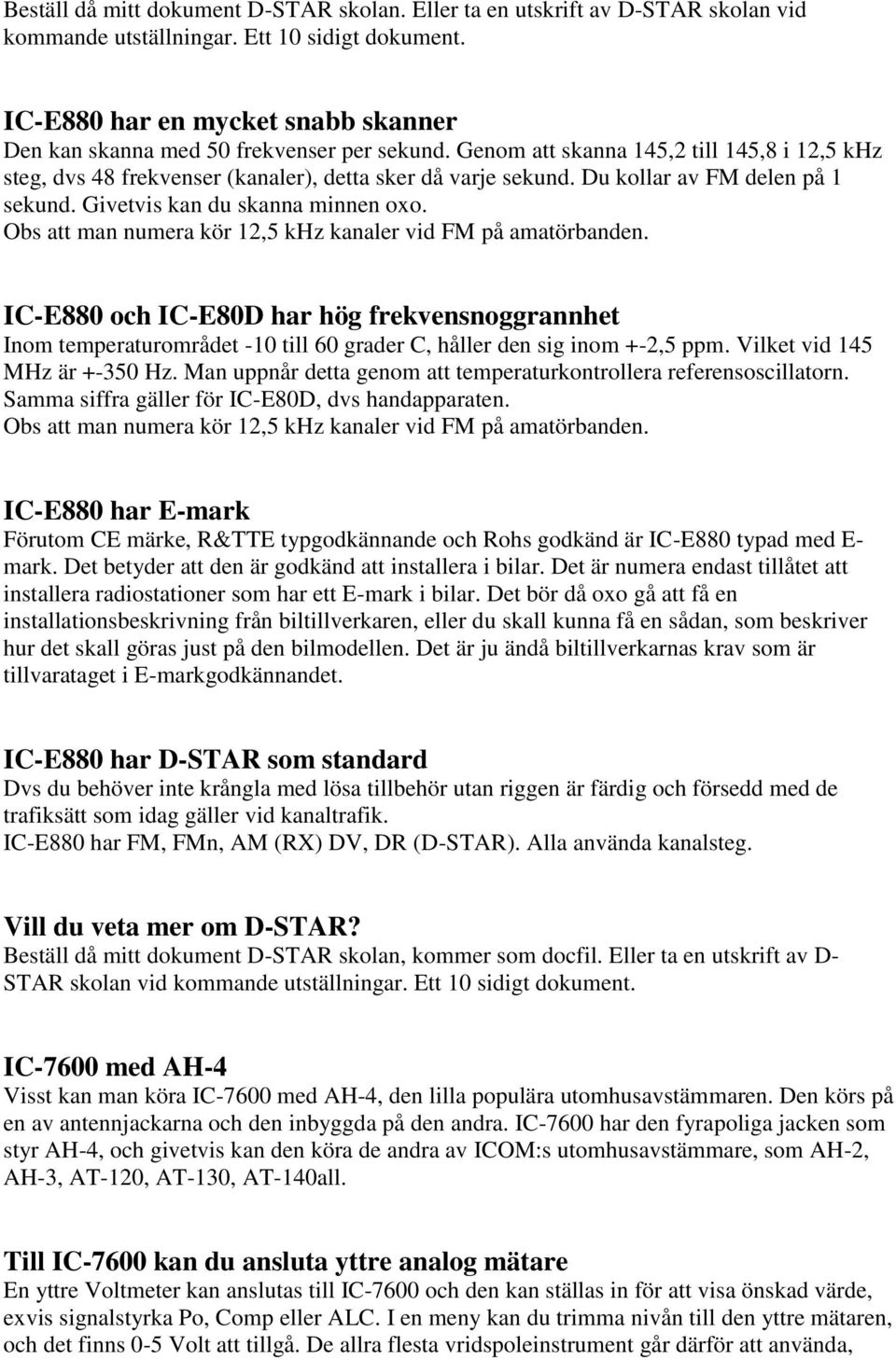 Du kollar av FM delen på 1 sekund. Givetvis kan du skanna minnen oxo. Obs att man numera kör 12,5 khz kanaler vid FM på amatörbanden.