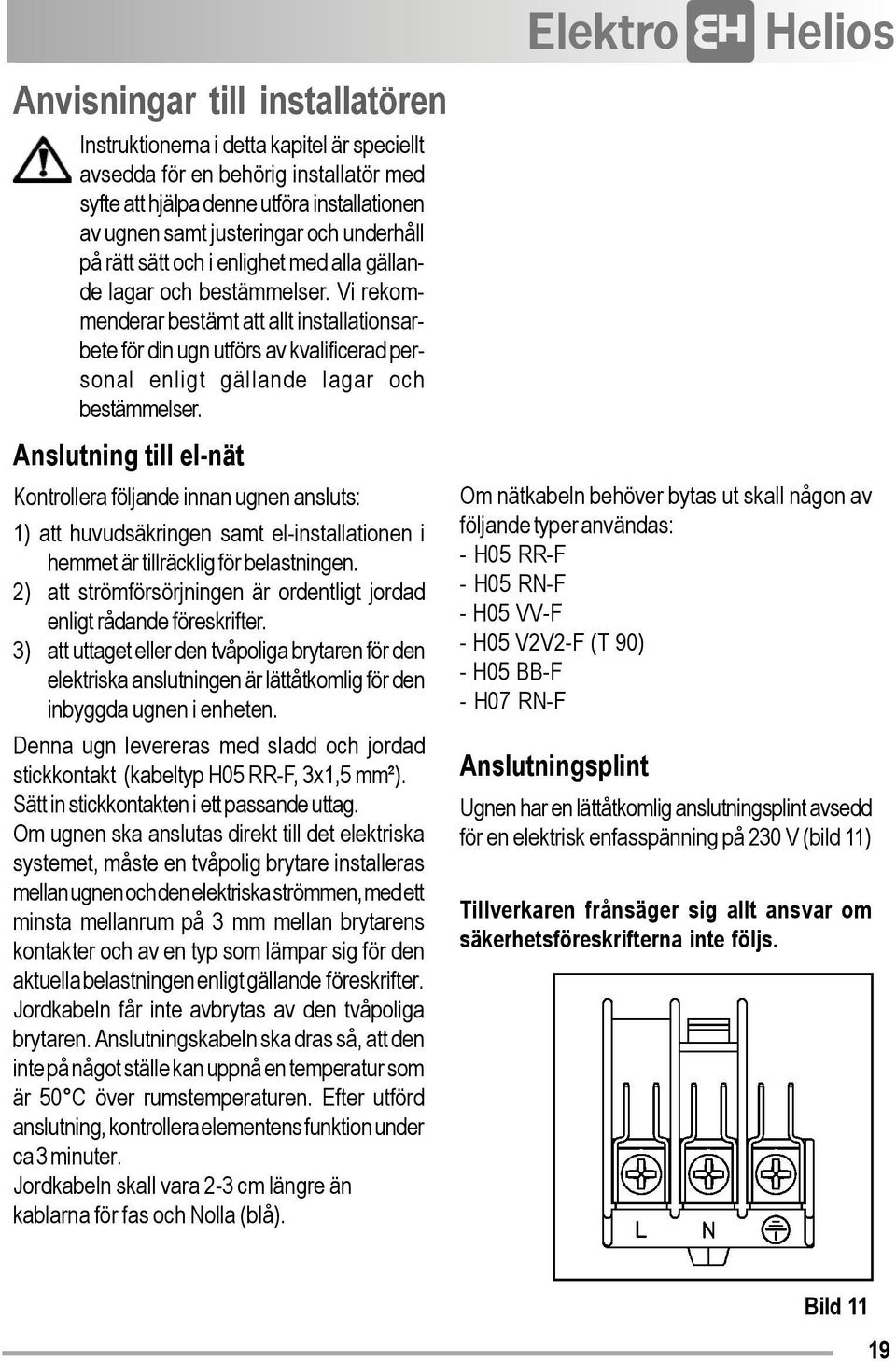 Vi rekommenderar bestämt att allt installationsarbete för din ugn utförs av kvalificerad personal enligt gällande lagar och bestämmelser.