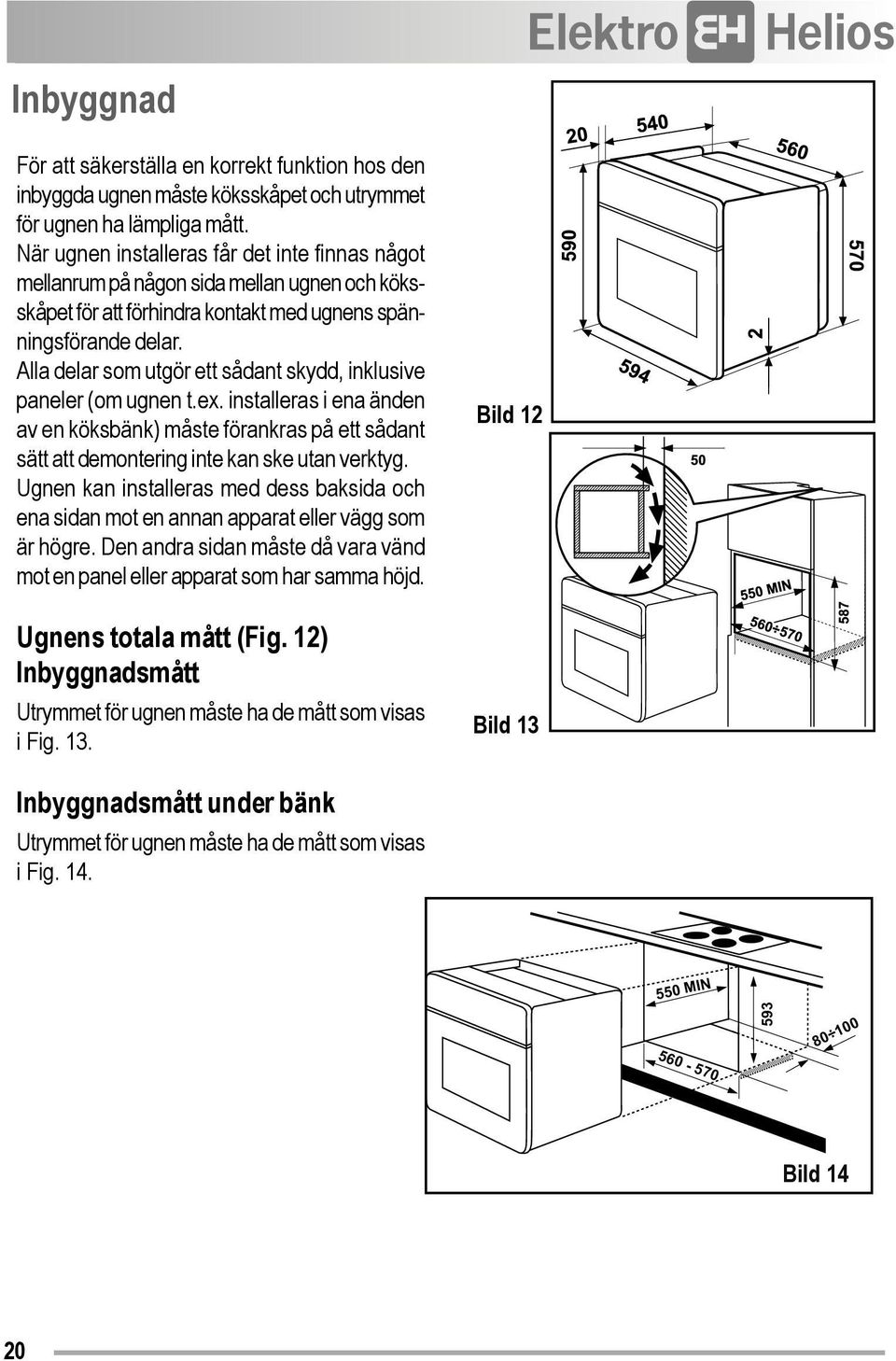 Alla delar som utgör ett sådant skydd, inklusive paneler (om ugnen t.ex. installeras i ena änden av en köksbänk) måste förankras på ett sådant sätt att demontering inte kan ske utan verktyg.