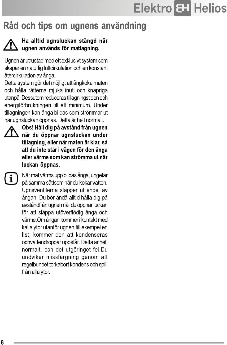 Detta system gör det möjligt att ångkoka maten och hålla rätterna mjuka inuti och knapriga utanpå. Dessutom reduceras tillagningstiden och energiförbrukningen till ett minimum.