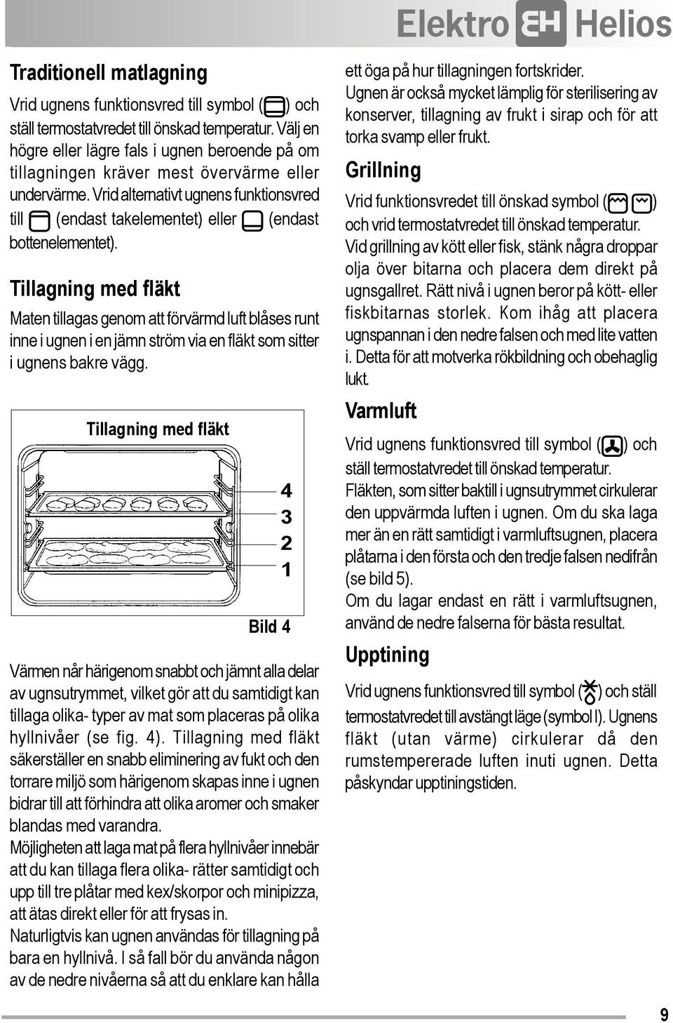 Vrid alternativt ugnens funktionsvred till (endast takelementet) eller (endast bottenelementet).