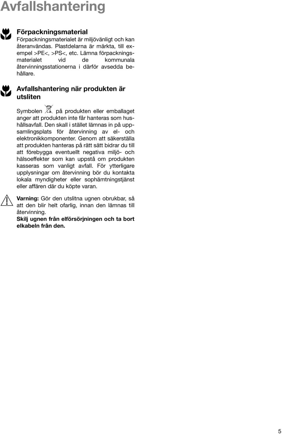 2 Avfallshantering när produkten är utsliten Symbolen W på produkten eller emballaget anger att produkten inte får hanteras som hushållsavfall.