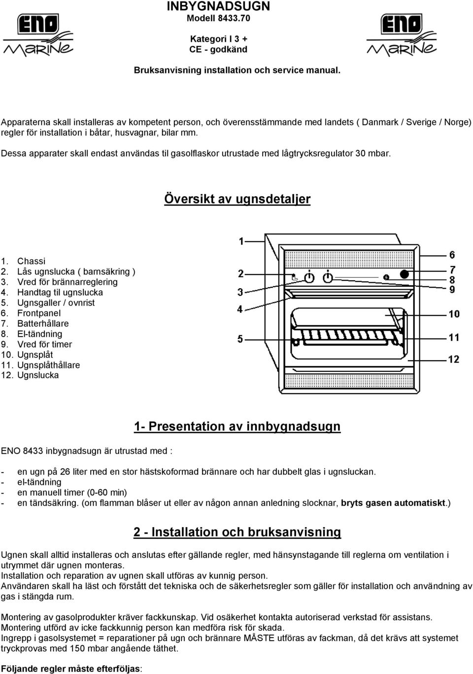 Dessa apparater skall endast användas til gasolflaskor utrustade med lågtrycksregulator 30 mbar. Översikt av ugnsdetaljer 1. Chassi 2. Lås ugnslucka ( barnsäkring ) 3. Vred för brännarreglering 4.