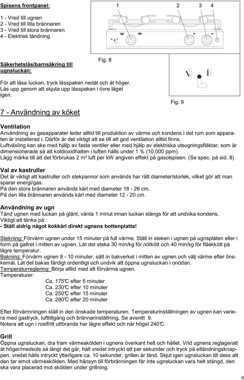 9 Ventilation Användning av gasapparater leder alltid till produktion av värme och kondens i det rum som apparaten är installerad i. Därför är det viktigt att se till att god ventilation alltid finns.