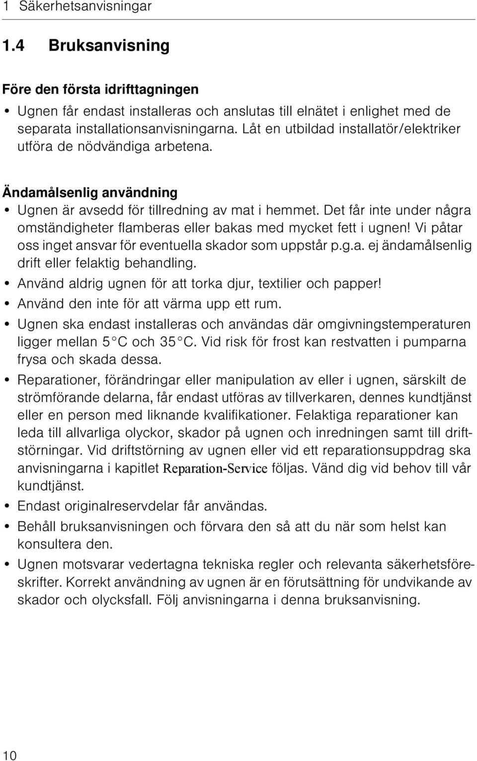 Det får inte under några omständigheter flamberas eller bakas med mycket fett i ugnen! Vi påtar oss inget ansvar för eventuella skador som uppstår p.g.a. ej ändamålsenlig drift eller felaktig behandling.