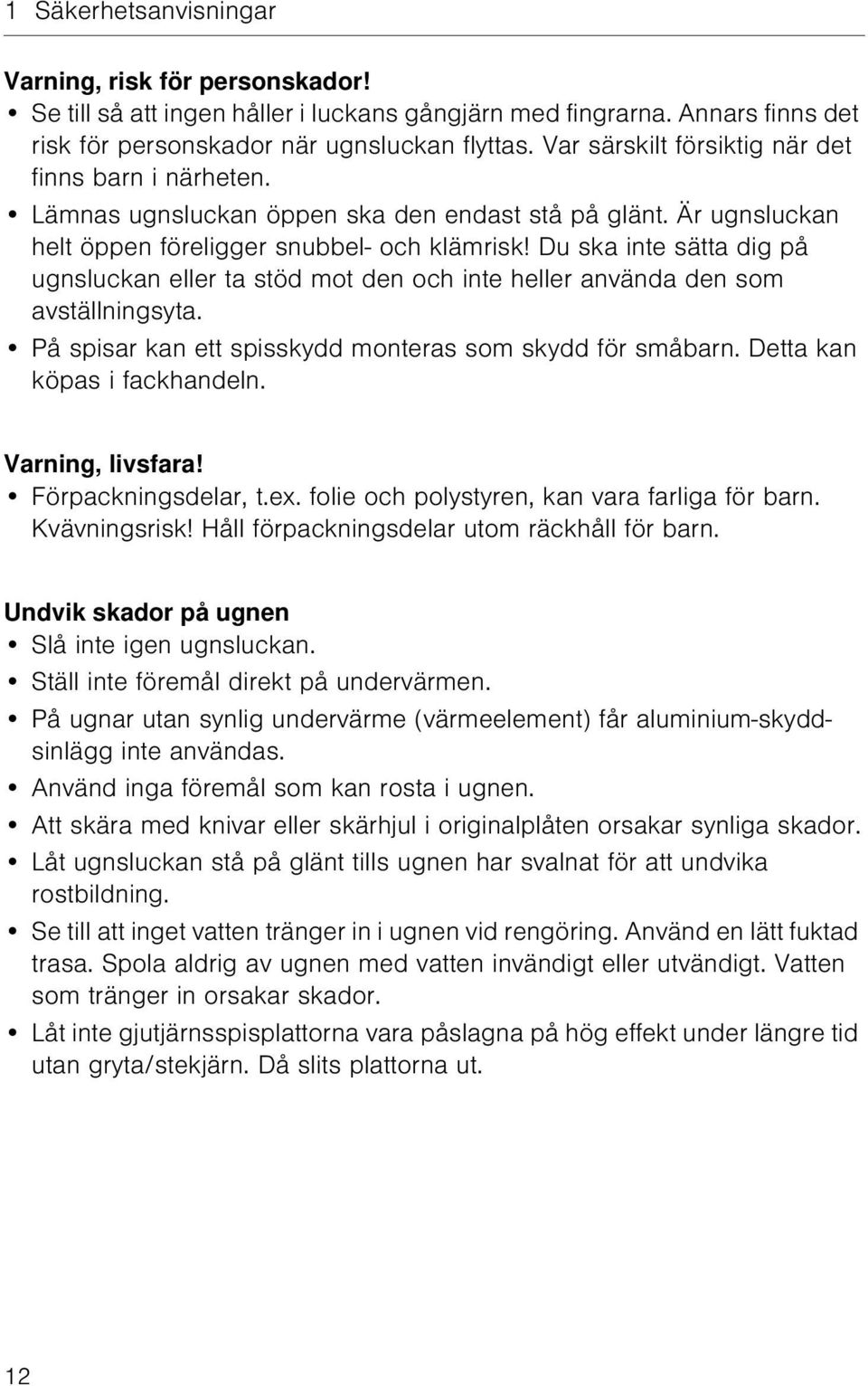 Du ska inte sätta dig på ugnsluckan eller ta stöd mot den och inte heller använda den som avställningsyta. På spisar kan ett spisskydd monteras som skydd för småbarn. Detta kan köpas i fackhandeln.